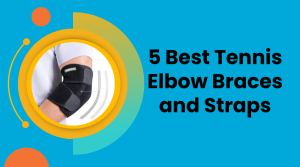 5 Best Tennis Elbow Braces and Straps