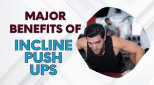 4 Major Benefits Of Incline Push Ups - Upper Body & Core Muscles